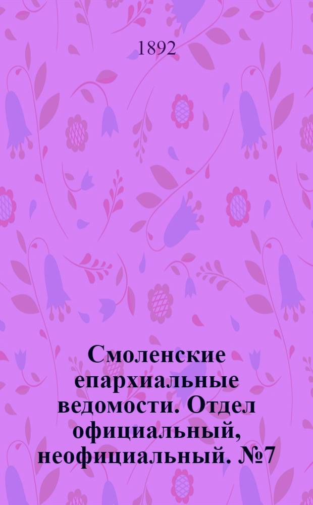 Смоленские епархиальные ведомости. Отдел официальный, неофициальный. № 7 (1 - 15 апреля 1892 г.)