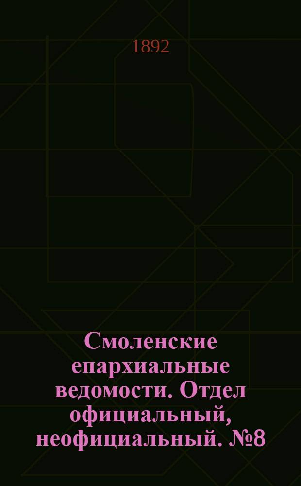 Смоленские епархиальные ведомости. Отдел официальный, неофициальный. № 8 (16 - 30 апреля 1892 г.)
