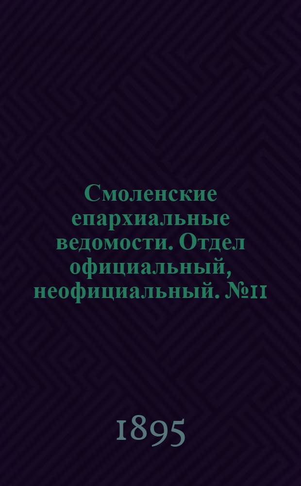 Смоленские епархиальные ведомости. Отдел официальный, неофициальный. № 11 (1 - 15 июня 1895 г.)