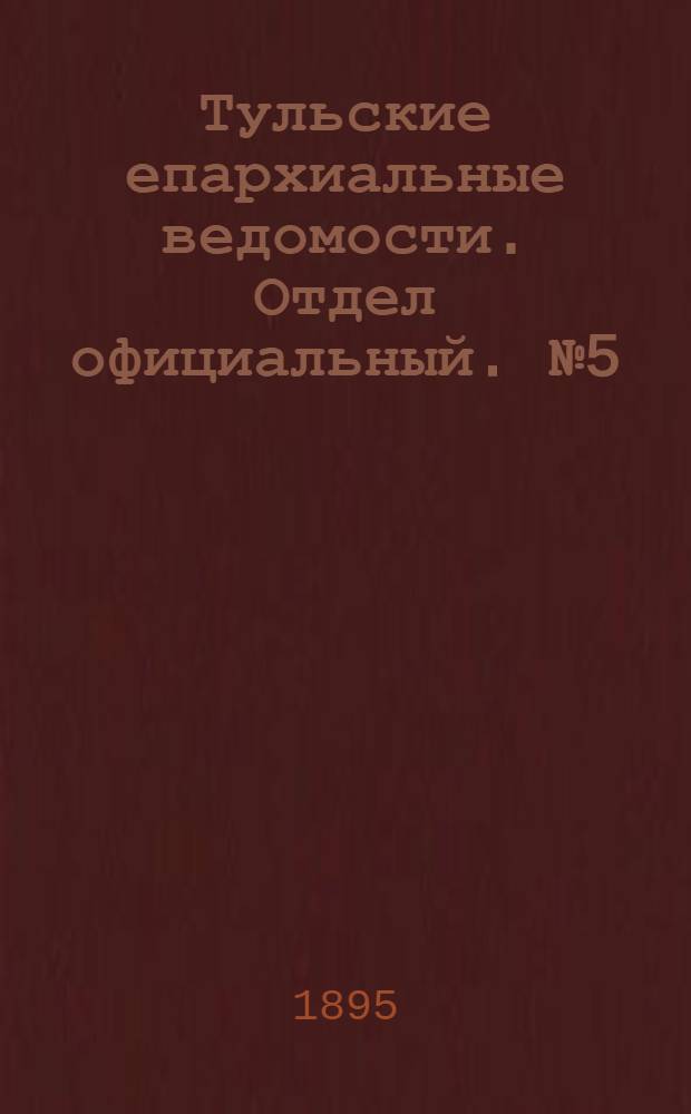 Тульские епархиальные ведомости. Отдел официальный. № 5 (1 - 16 марта 1895 г.)