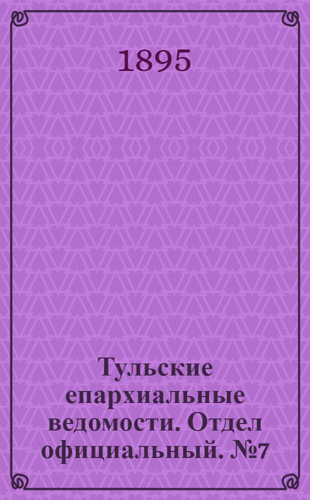 Тульские епархиальные ведомости. Отдел официальный. № 7 (1 - 15 апреля 1895 г.)
