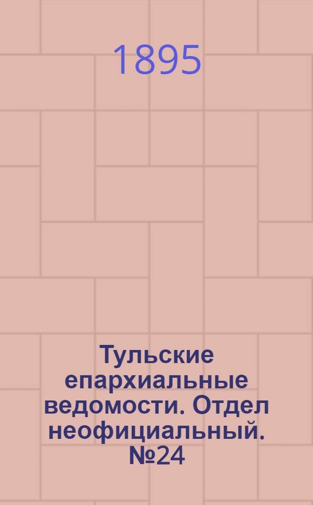 Тульские епархиальные ведомости. Отдел неофициальный. № 24 (16 - 31 декабря 1895 г.)