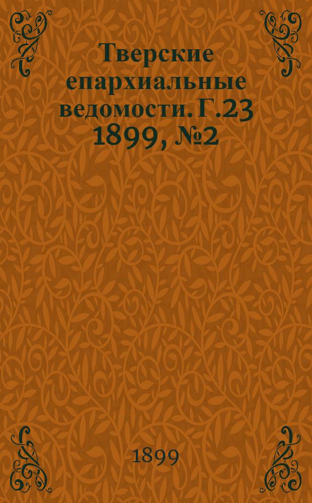 Тверские епархиальные ведомости. Г.23 1899, № 2 (офиц. ч.)
