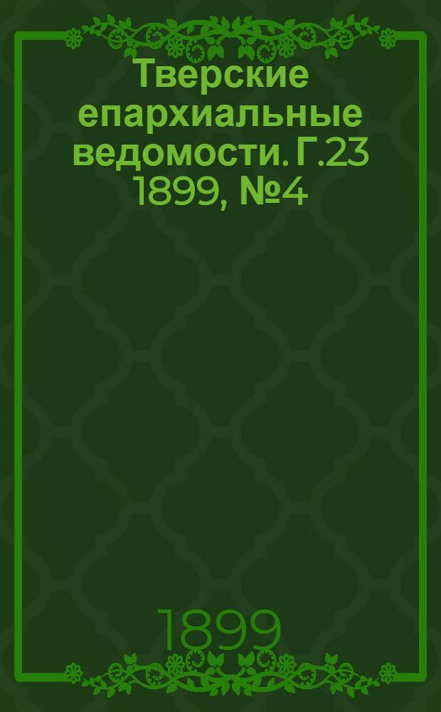 Тверские епархиальные ведомости. Г.23 1899, № 4 (неофиц. ч.)