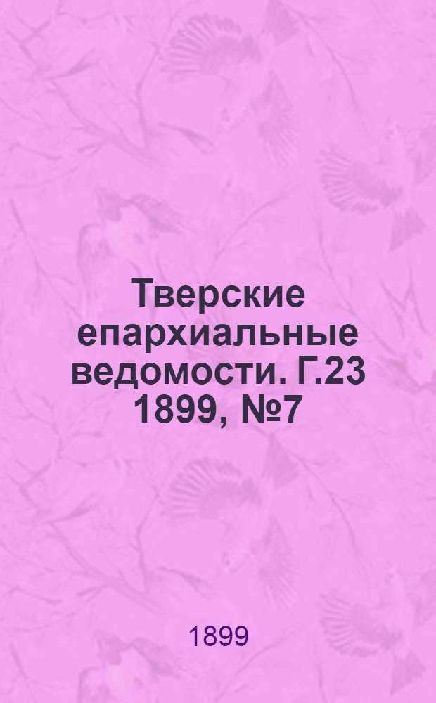Тверские епархиальные ведомости. Г.23 1899, № 7 (неофиц. ч.)