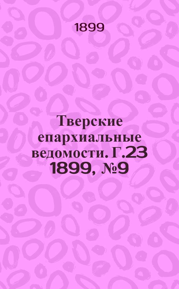 Тверские епархиальные ведомости. Г.23 1899, № 9 (офиц. ч.)