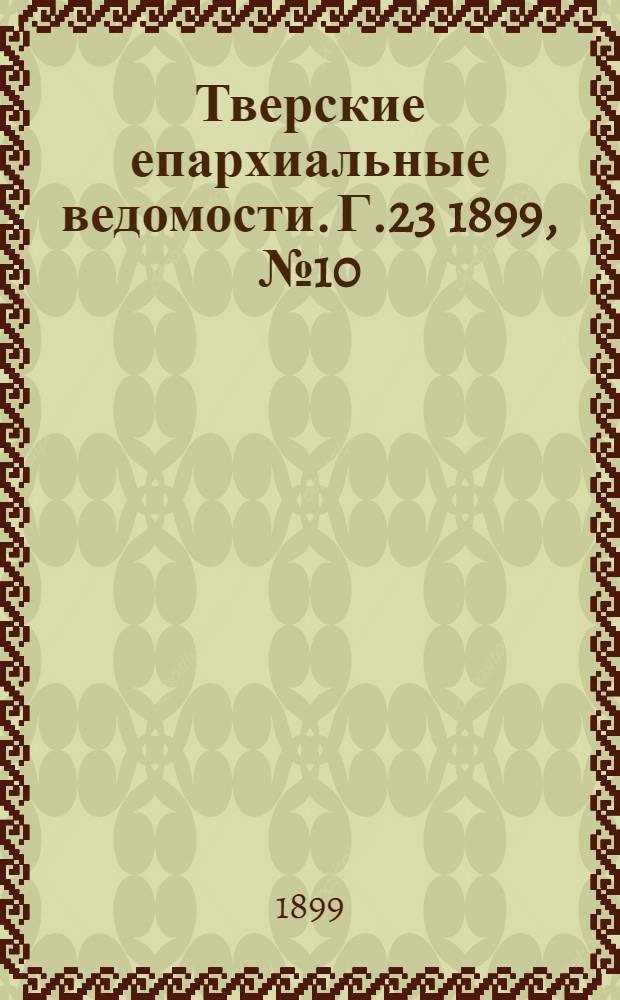 Тверские епархиальные ведомости. Г.23 1899, № 10 (неофиц. ч.)
