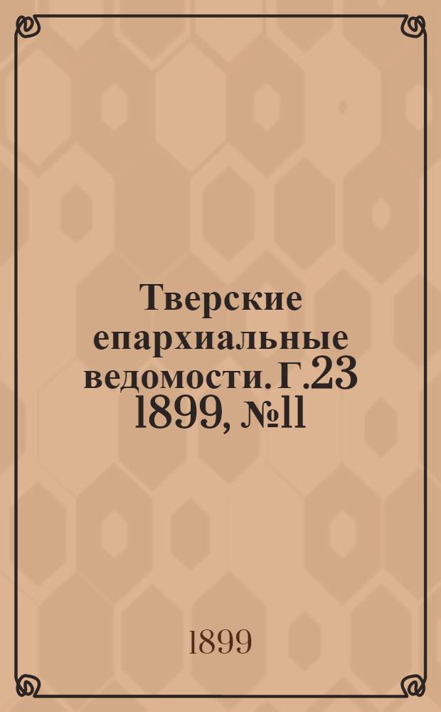 Тверские епархиальные ведомости. Г.23 1899, № 11 (офиц. ч.)