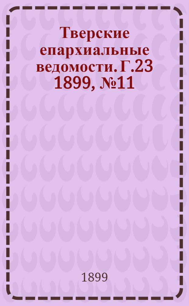 Тверские епархиальные ведомости. Г.23 1899, № 11 (неофиц. ч.)