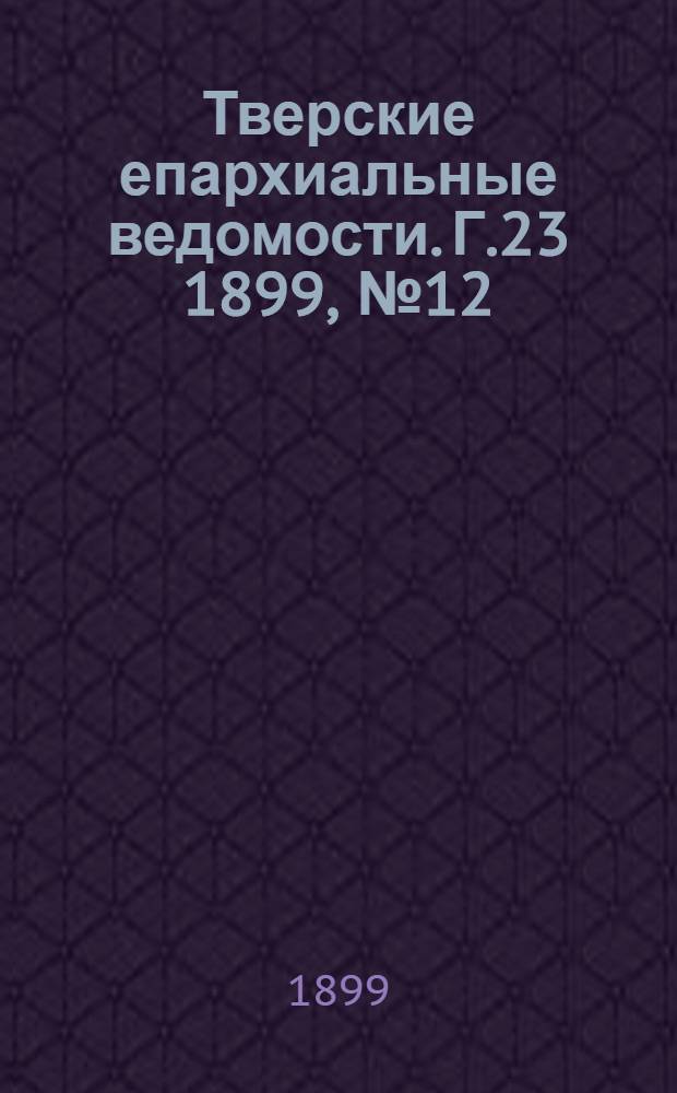Тверские епархиальные ведомости. Г.23 1899, № 12 (неофиц. ч.)