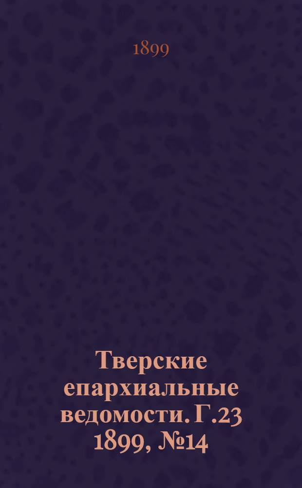 Тверские епархиальные ведомости. Г.23 1899, № 14 (неофиц. ч.)