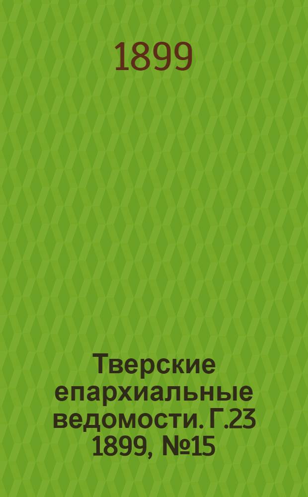 Тверские епархиальные ведомости. Г.23 1899, № 15 (офиц. ч.)