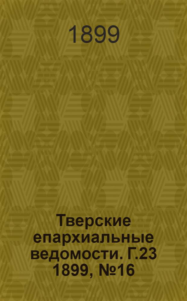 Тверские епархиальные ведомости. Г.23 1899, № 16 (неофиц. ч.)