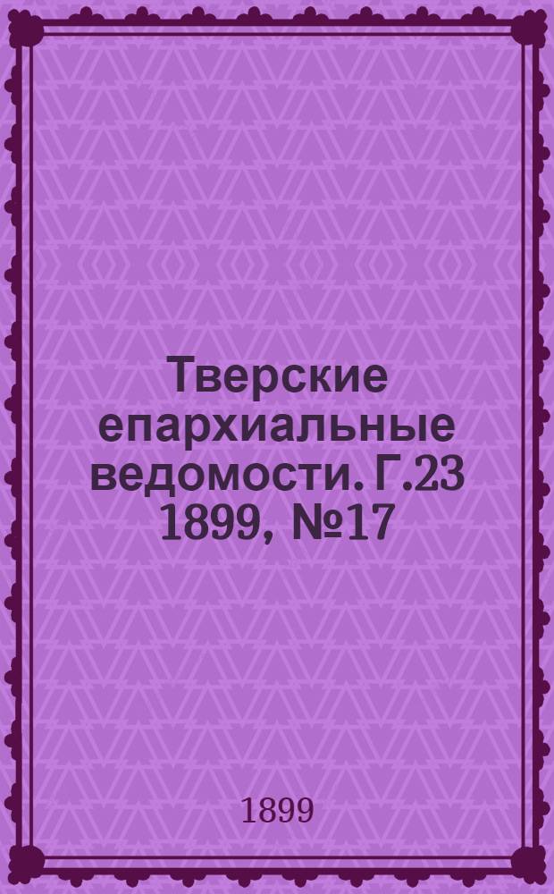 Тверские епархиальные ведомости. Г.23 1899, № 17 (офиц. ч.)