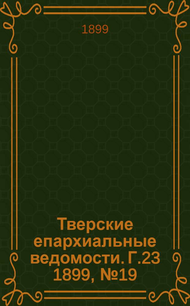 Тверские епархиальные ведомости. Г.23 1899, № 19 (офиц. ч.)