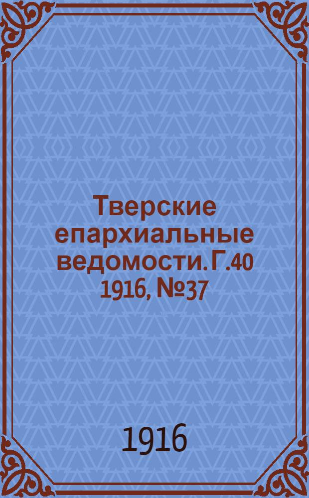 Тверские епархиальные ведомости. Г.40 1916, № 37/38 (офиц. ч.)