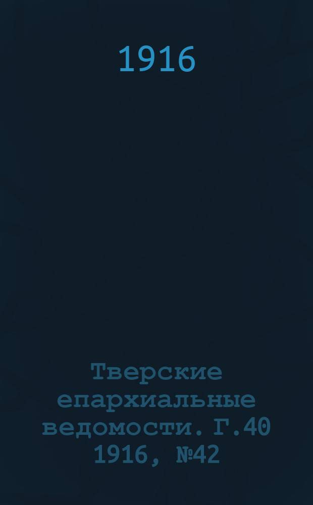 Тверские епархиальные ведомости. Г.40 1916, № 42 (офиц. ч.)