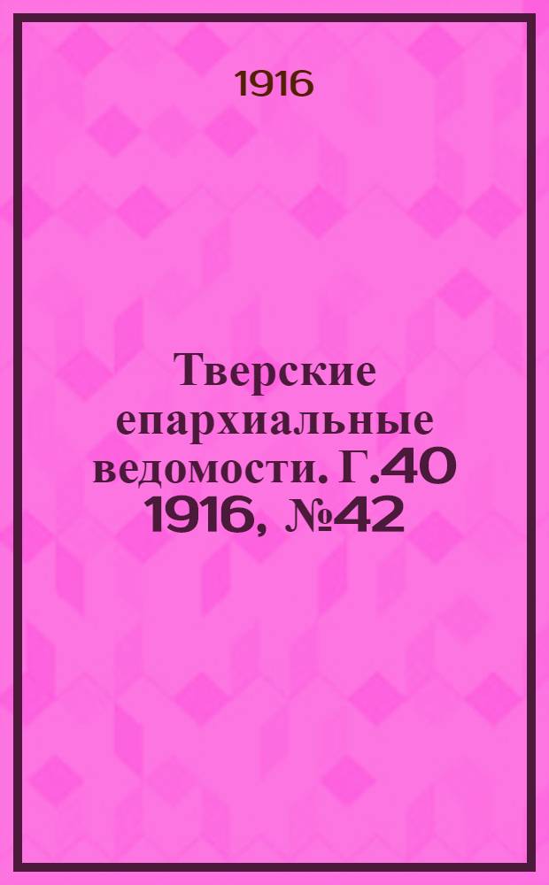 Тверские епархиальные ведомости. Г.40 1916, № 42 (неофиц. ч.)