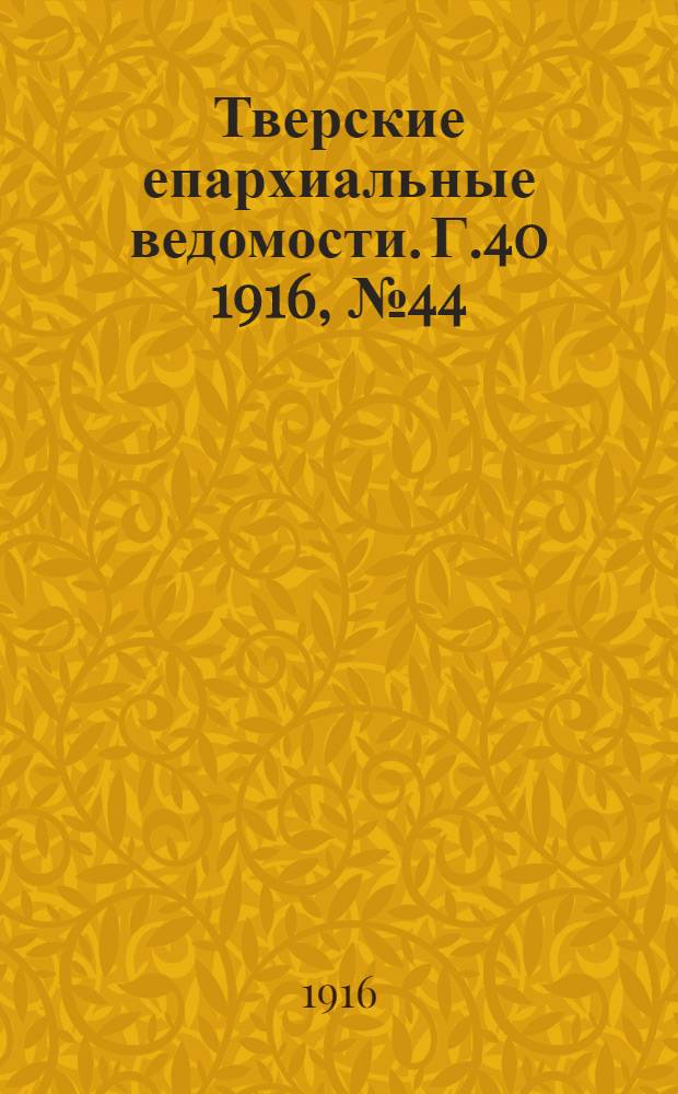 Тверские епархиальные ведомости. Г.40 1916, № 44/45 (неофиц. ч.)