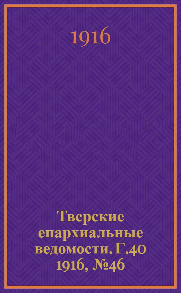Тверские епархиальные ведомости. Г.40 1916, № 46/47 (неофиц. ч.)