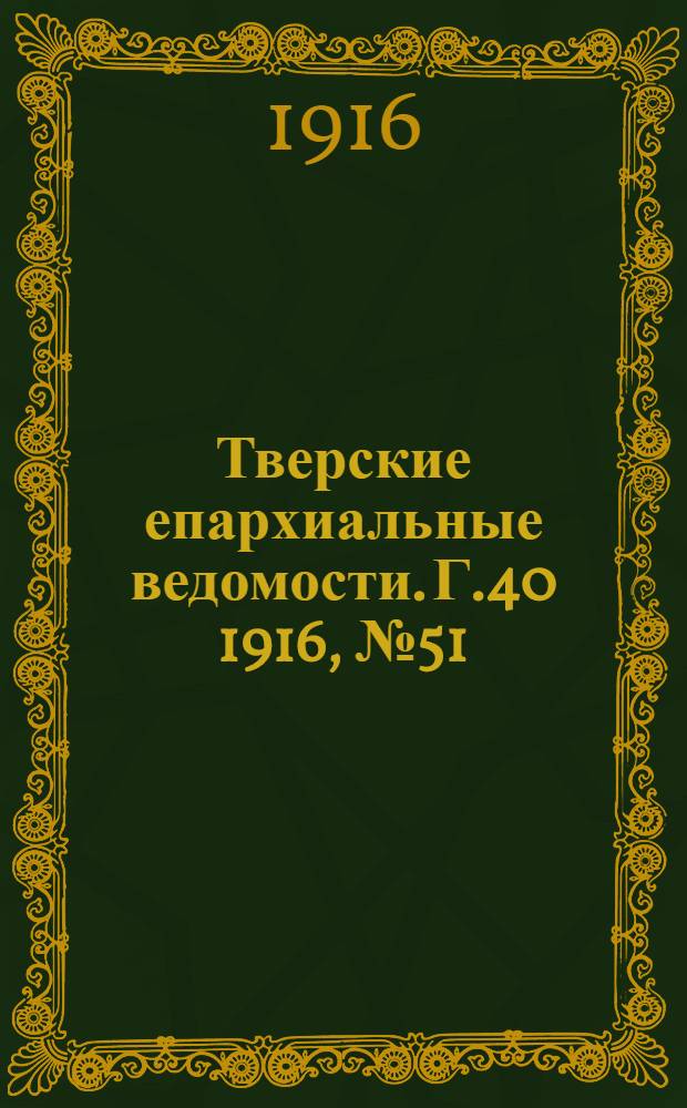 Тверские епархиальные ведомости. Г.40 1916, № 51/52 (офиц. ч.)