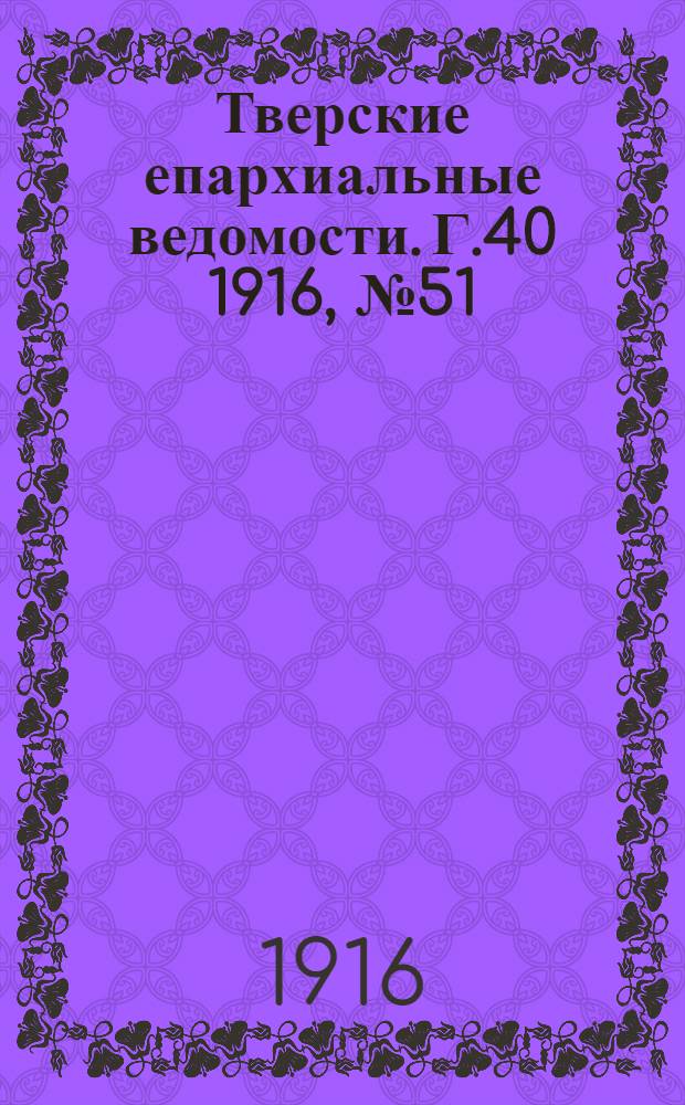Тверские епархиальные ведомости. Г.40 1916, № 51/52 (неофиц. ч.)