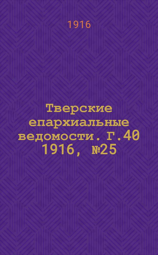 Тверские епархиальные ведомости. Г.40 1916, № 25/26 (офиц. ч.)