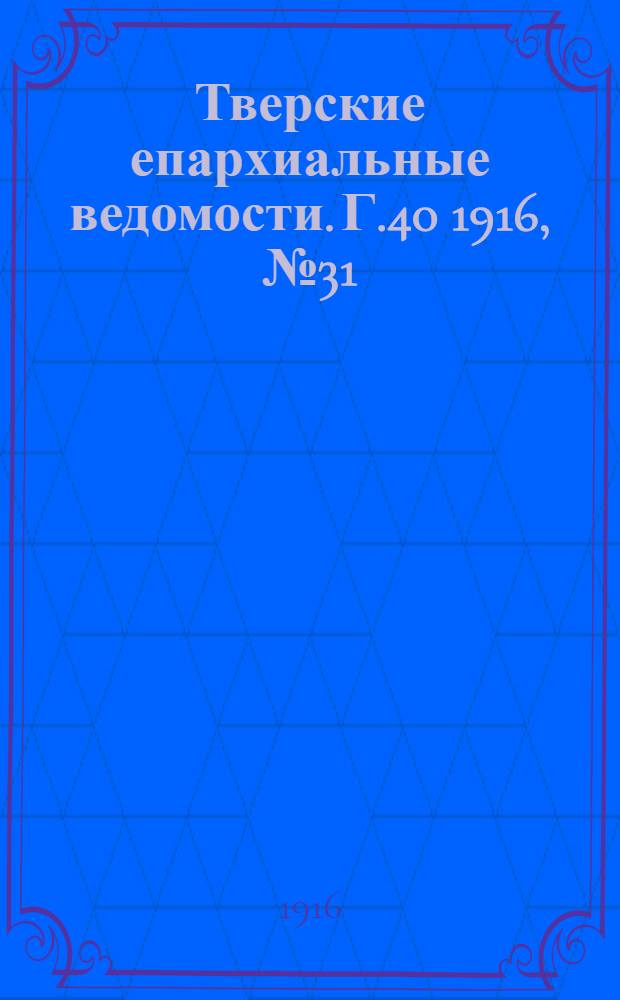 Тверские епархиальные ведомости. Г.40 1916, № 31/32 (офиц. ч.)