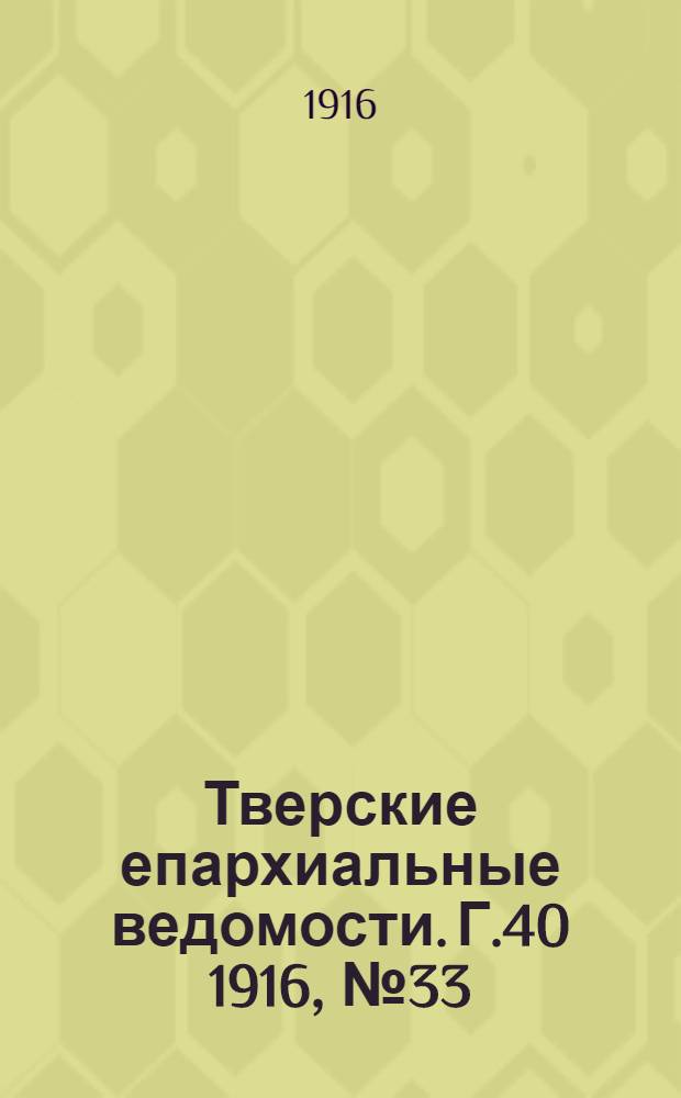 Тверские епархиальные ведомости. Г.40 1916, № 33 (офиц. ч.)