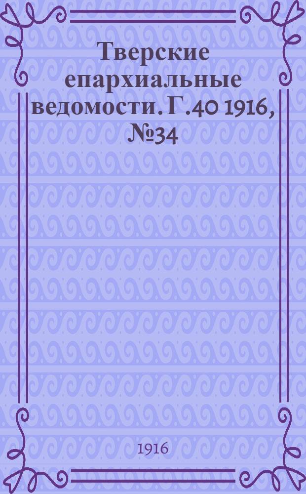 Тверские епархиальные ведомости. Г.40 1916, № 34 (офиц. ч.)