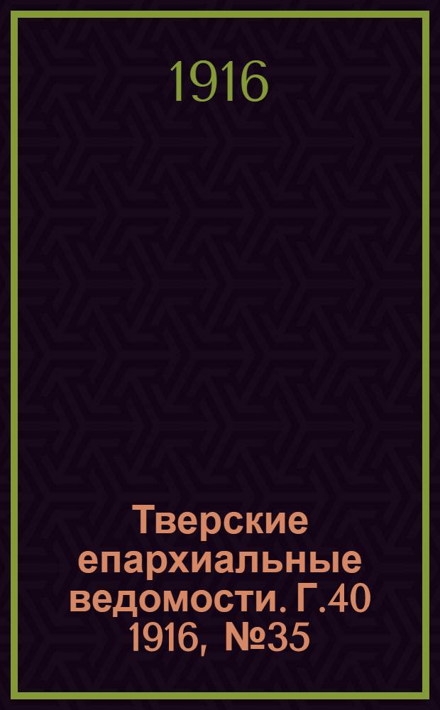 Тверские епархиальные ведомости. Г.40 1916, № 35 (офиц. ч.)