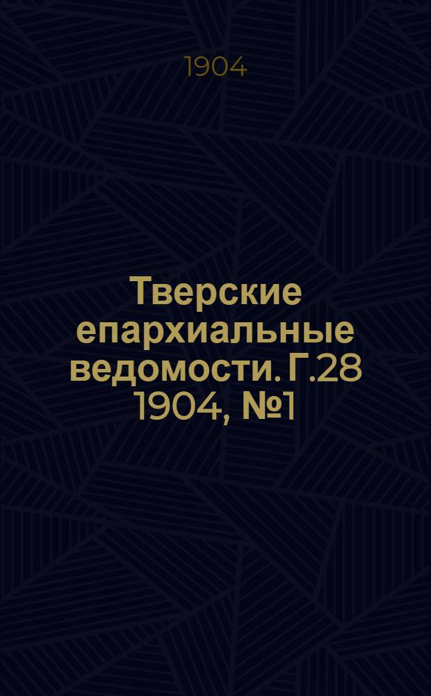 Тверские епархиальные ведомости. Г.28 1904, № 1 (неофиц. ч.)
