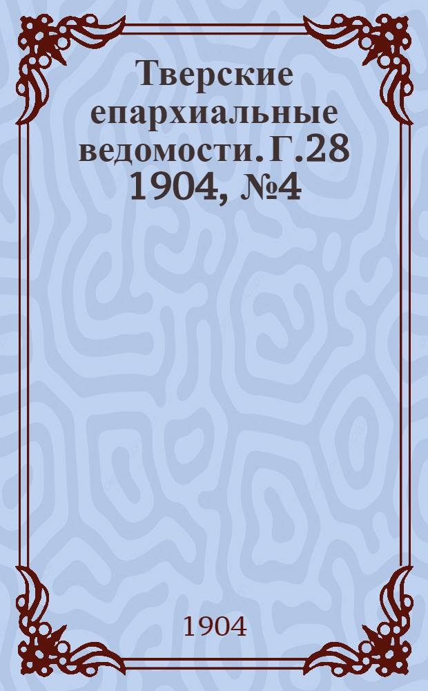 Тверские епархиальные ведомости. Г.28 1904, № 4 (офиц. ч.)