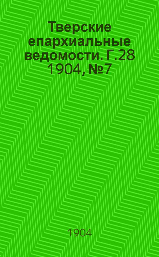 Тверские епархиальные ведомости. Г.28 1904, № 7/8 (неофиц. ч.)