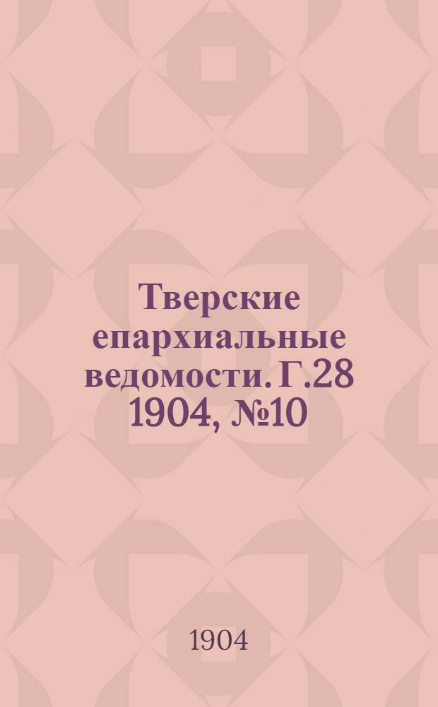 Тверские епархиальные ведомости. Г.28 1904, № 10 (неофиц. ч.)