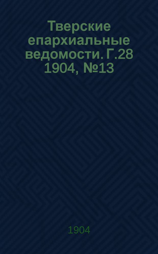 Тверские епархиальные ведомости. Г.28 1904, № 13 (неофиц. ч.)