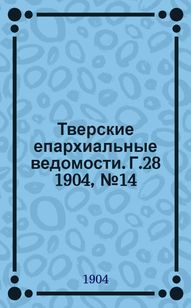 Тверские епархиальные ведомости. Г.28 1904, № 14 (неофиц. ч.)