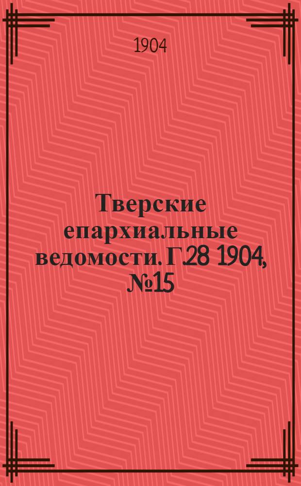Тверские епархиальные ведомости. Г.28 1904, № 15 (неофиц. ч.)
