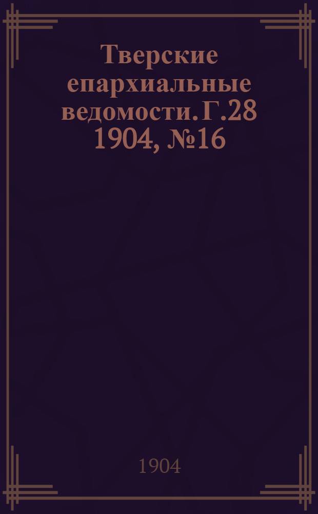 Тверские епархиальные ведомости. Г.28 1904, № 16 (неофиц. ч.)