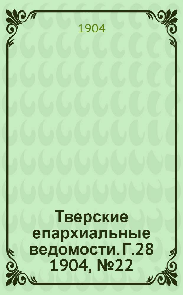 Тверские епархиальные ведомости. Г.28 1904, № 22 (неофиц. ч.)