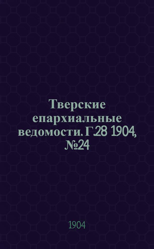 Тверские епархиальные ведомости. Г.28 1904, № 24 (неофиц. ч.)