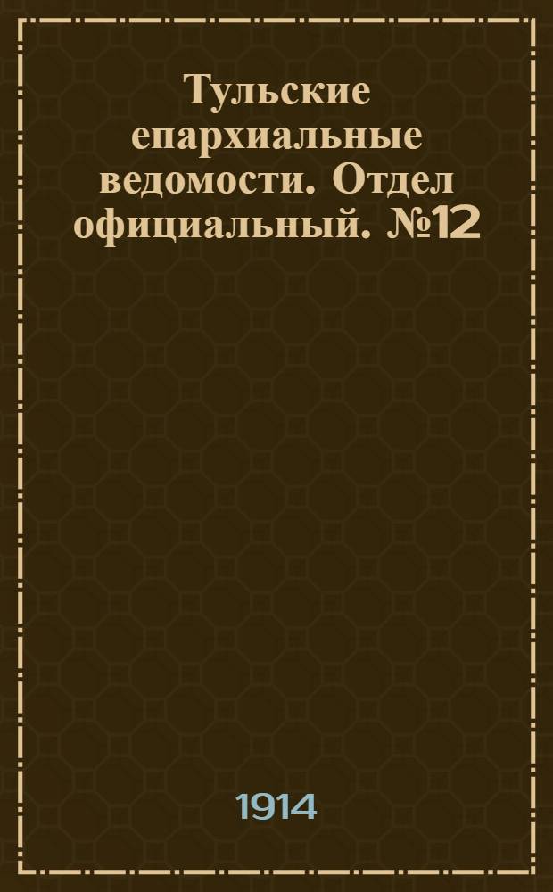 Тульские епархиальные ведомости. Отдел официальный. № 12 (22 марта 1914 г.)