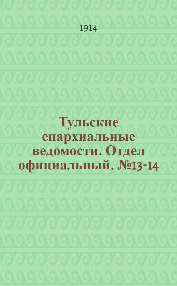 Тульские епархиальные ведомости. Отдел официальный. № 13-14 (1 - 8 апреля 1914 г.)