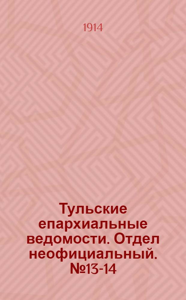 Тульские епархиальные ведомости. Отдел неофициальный. № 13-14 (1 - 8 апреля 1914 г.)