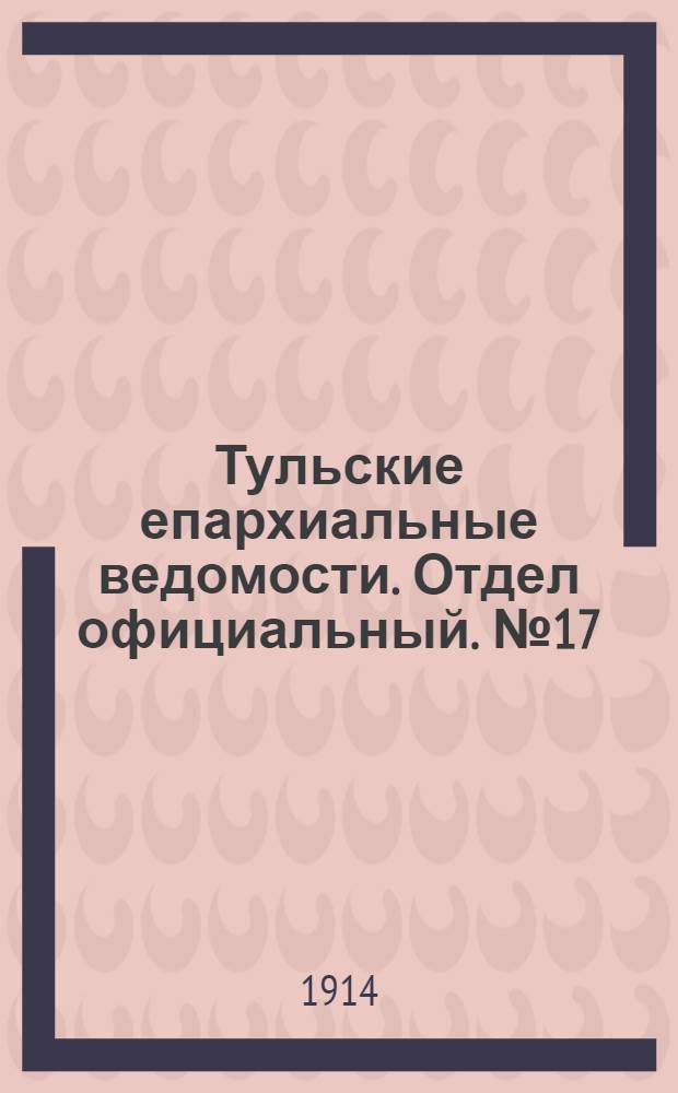 Тульские епархиальные ведомости. Отдел официальный. № 17 (1 мая 1914 г.)