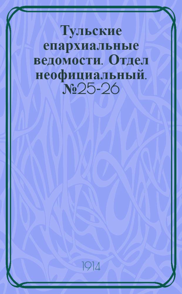 Тульские епархиальные ведомости. Отдел неофициальный. № 25-26 (1 - 8 июля 1914 г.)