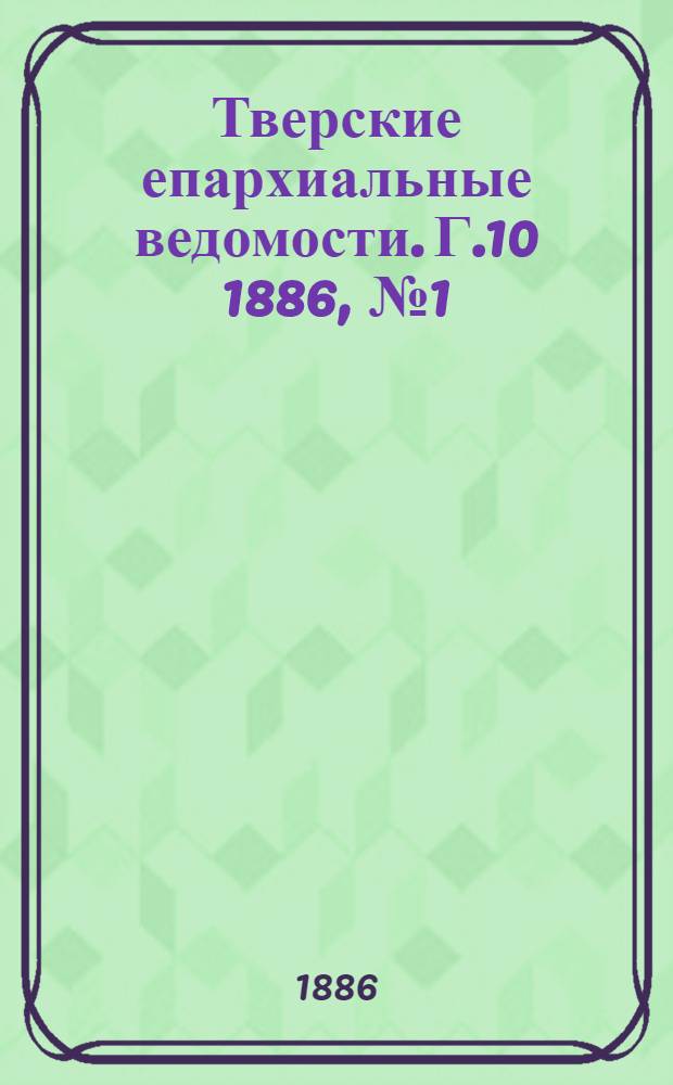 Тверские епархиальные ведомости. Г.10 1886, № 1 (неофиц. ч.)