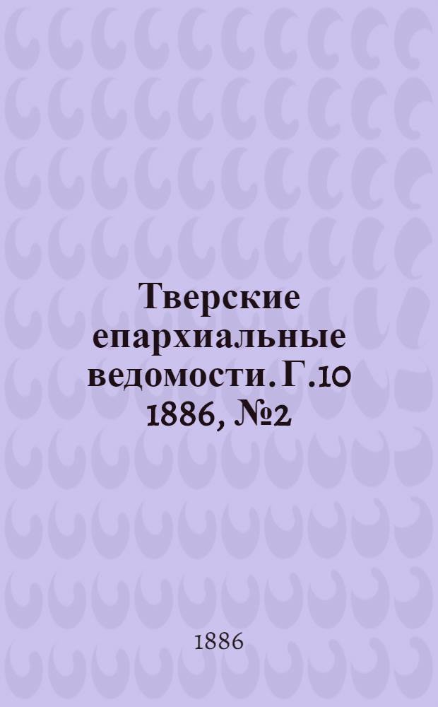 Тверские епархиальные ведомости. Г.10 1886, № 2 (офиц. ч.)