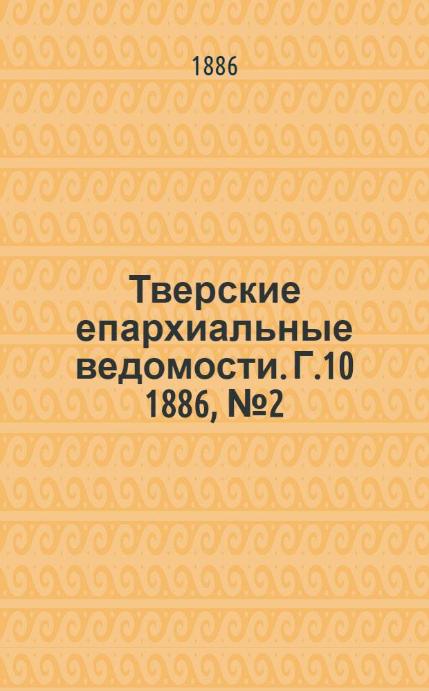 Тверские епархиальные ведомости. Г.10 1886, № 2 (неофиц. ч.)