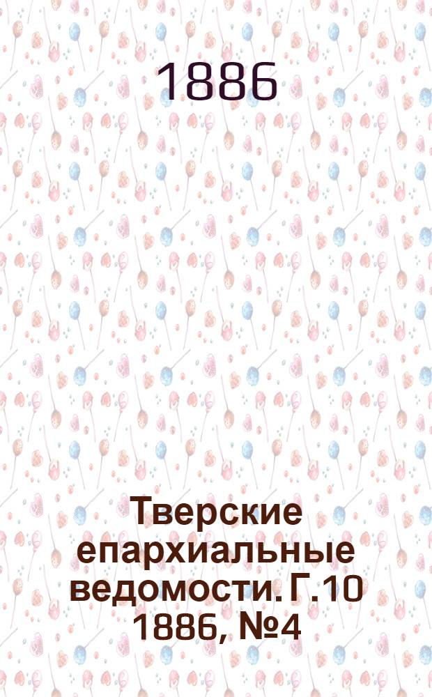 Тверские епархиальные ведомости. Г.10 1886, № 4 (офиц. ч.)